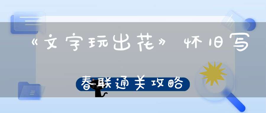 《文字玩出花》怀旧写春联通关攻略