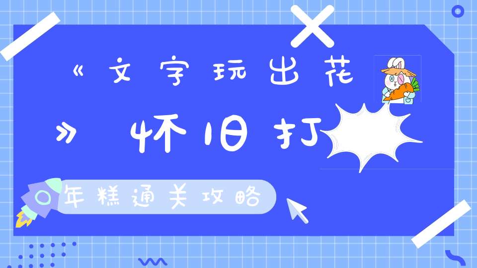 《文字玩出花》怀旧打年糕通关攻略