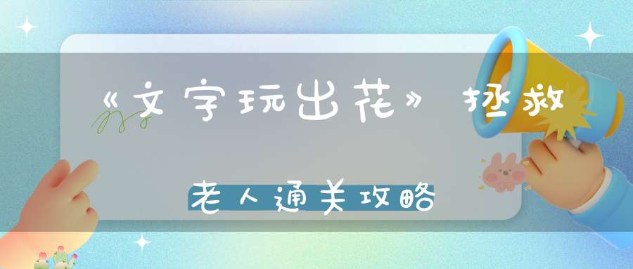 《文字玩出花》拯救老人通关攻略