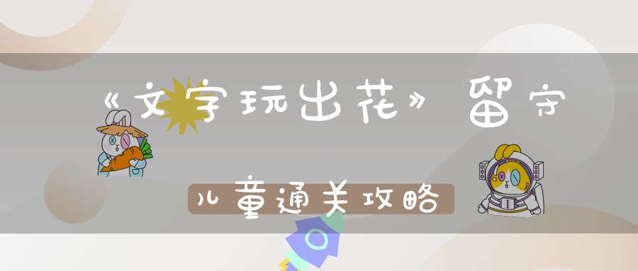 《文字玩出花》留守儿童通关攻略