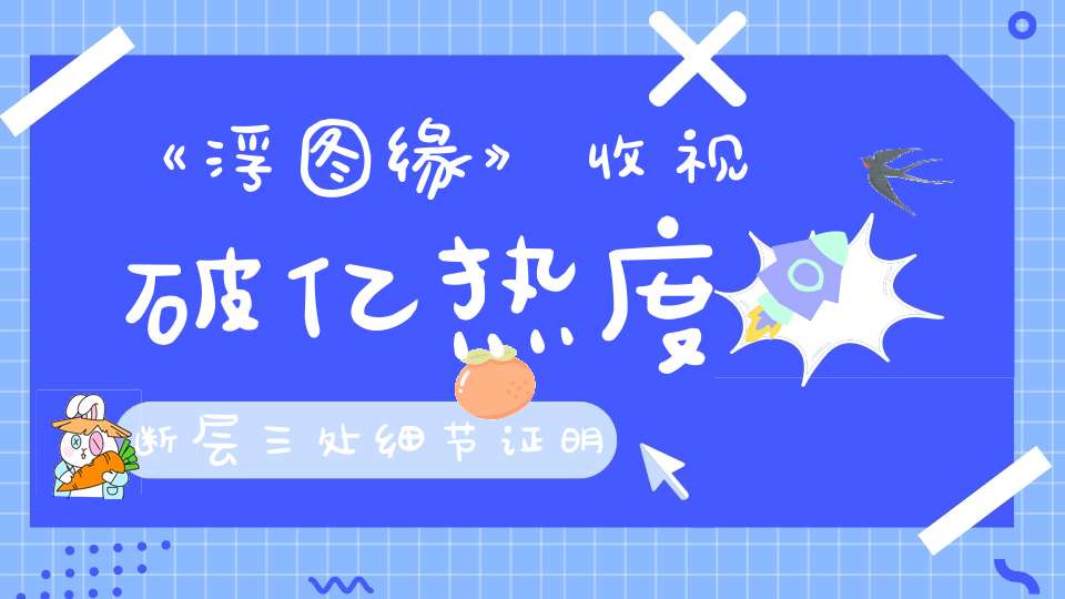 《浮图缘》收视破亿热度断层三处细节证明质量和成本无关