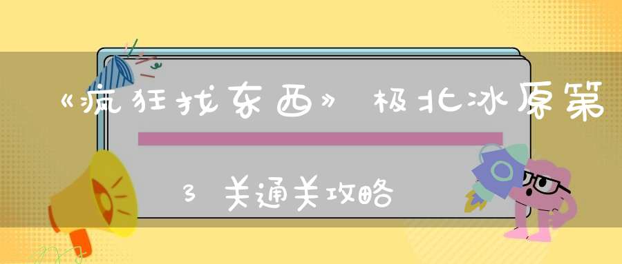 《疯狂找东西》极北冰原第3关通关攻略