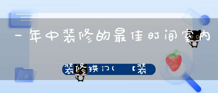 一年中装修的最佳时间室内装修拱门(【装修最佳时间】为你揭晓装修最佳季节)