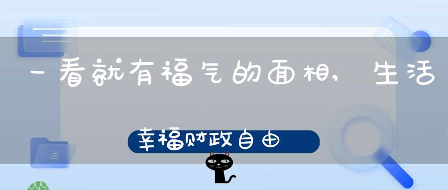 一看就有福气的面相,生活幸福财政自由