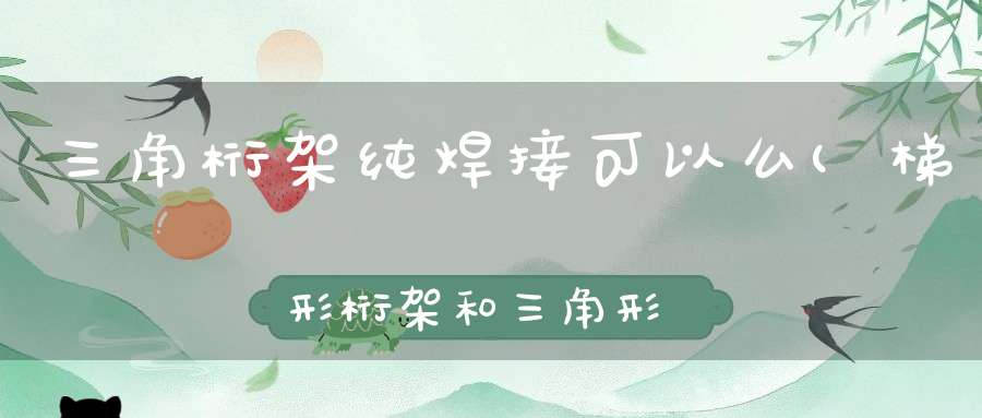 三角桁架纯焊接可以么(梯形桁架和三角形桁架相比哪个搭建更方便)