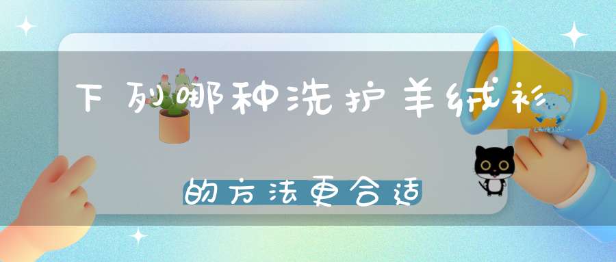 下列哪种洗护羊绒衫的方法更合适