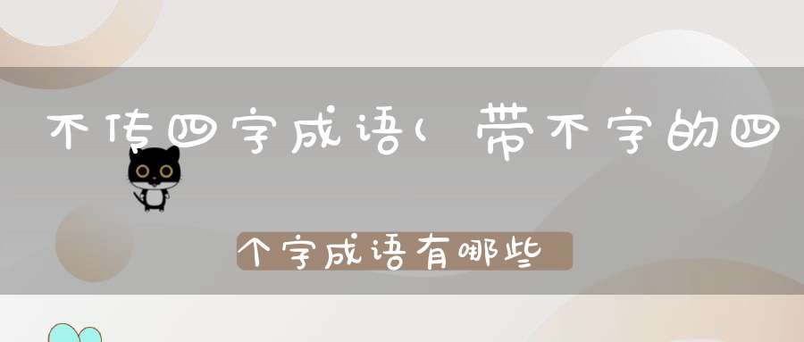 不传四字成语(带不字的四个字成语有哪些)