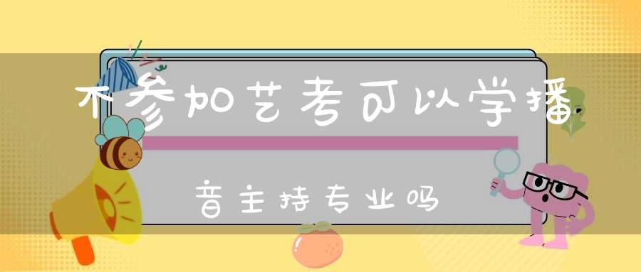 不参加艺考可以学播音主持专业吗