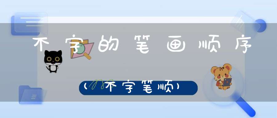 不字的笔画顺序(不字笔顺)