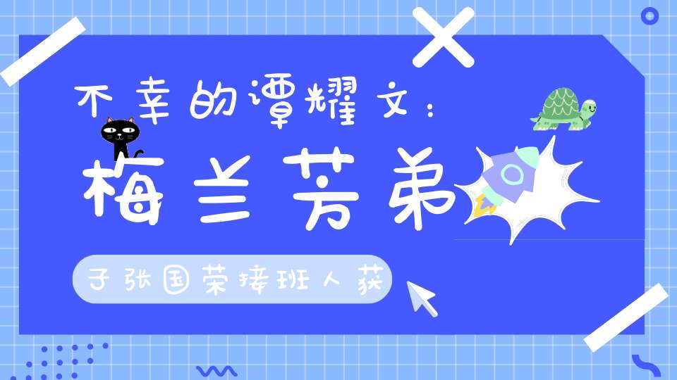 不幸的谭耀文：梅兰芳弟子张国荣接班人获影帝却演反派配角20年