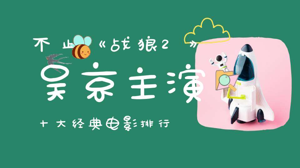 不止《战狼2》吴京主演十大经典电影排行