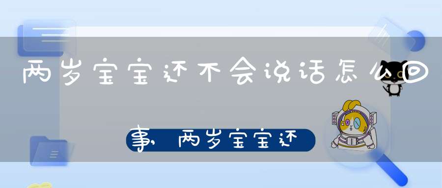 两岁宝宝还不会说话怎么回事,两岁宝宝还不会讲话怎么办