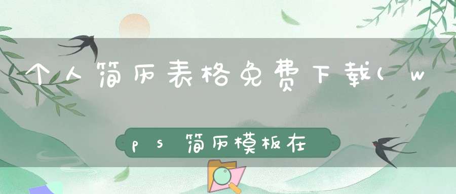 个人简历表格免费下载(wps简历模板在哪wps表格怎么简历模板)