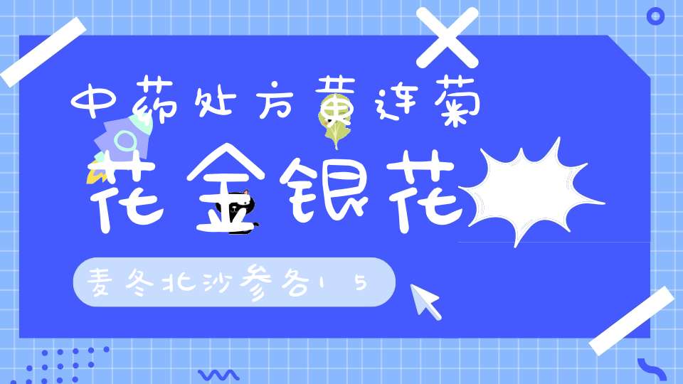 中药处方黄连菊花金银花麦冬北沙参各15G、有什么作用、怎样