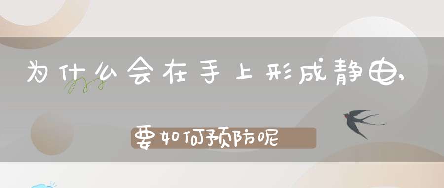 为什么会在手上形成静电,要如何预防呢