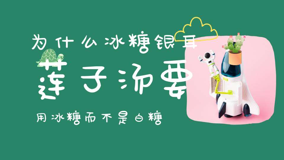 为什么冰糖银耳莲子汤要用冰糖而不是白糖呢