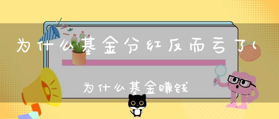 为什么基金分红反而亏了(为什么基金赚钱了卖出反而亏)