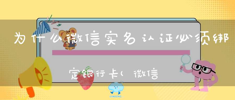 为什么微信实名认证必须绑定银行卡(微信实名认证必须绑定银行卡吗)
