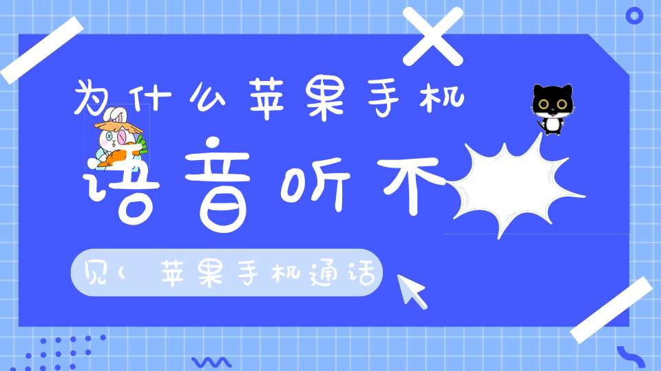 为什么苹果手机语音听不见(苹果手机通话的时候听不见声音是怎么回事)