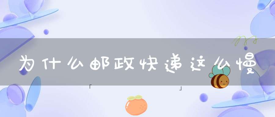 为什么邮政快递这么慢