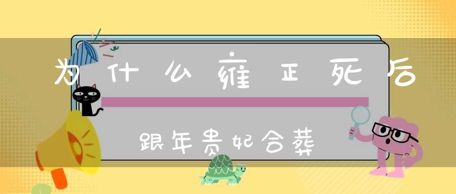 为什么雍正死后跟年贵妃合葬