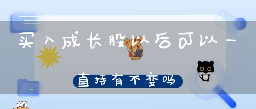 买入成长股以后可以一直持有不变吗