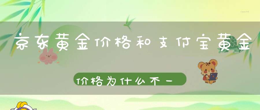 京东黄金价格和支付宝黄金价格为什么不一样