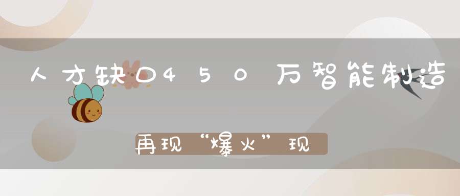 人才缺口450万智能制造再现“爆火”现象！相关专业江苏这所名校都已开设！