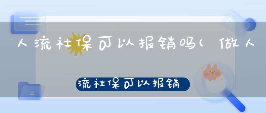 人流社保可以报销吗(做人流社保可以报销吗)