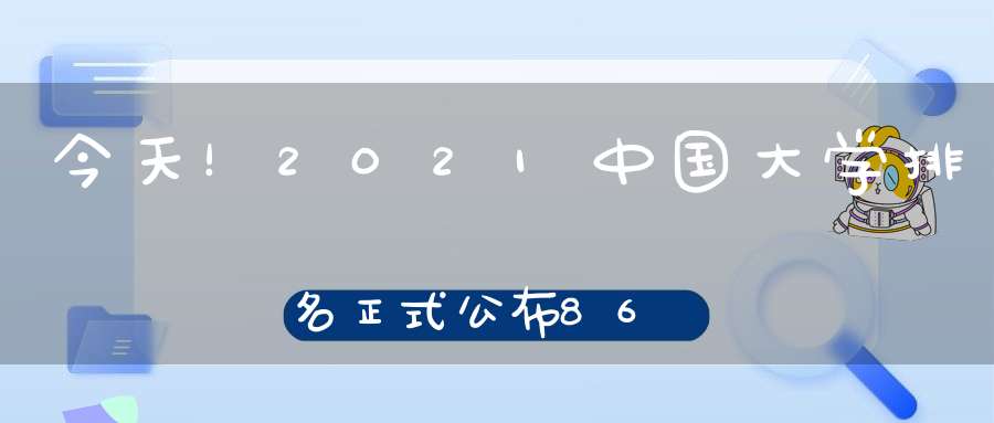 今天！2021中国大学排名正式公布86所“双一流”高校跻身百强！