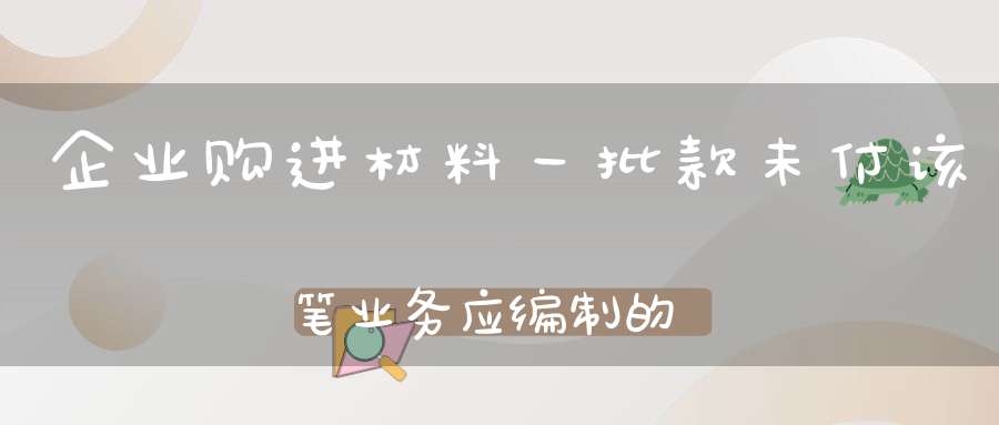 企业购进材料一批款未付该笔业务应编制的记账凭证是