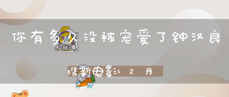 你有多久没被宠爱了钟汉良携新电影12月31日从心爱你