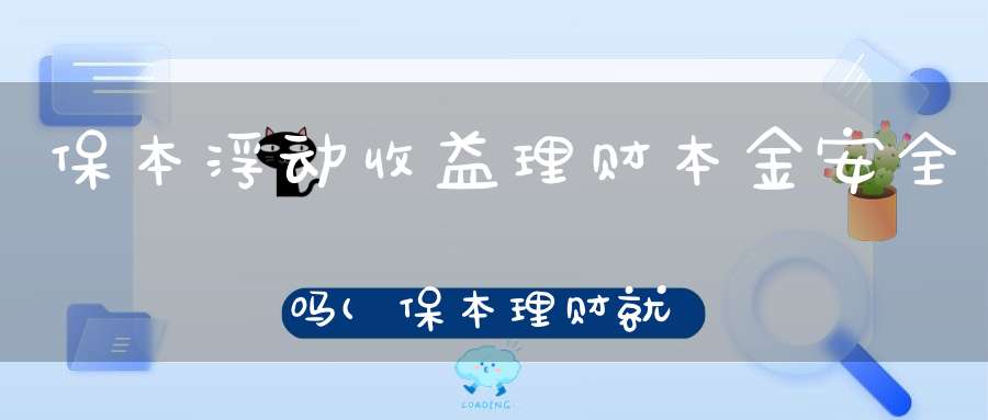 保本浮动收益理财本金安全吗(保本理财就一定安全吗)