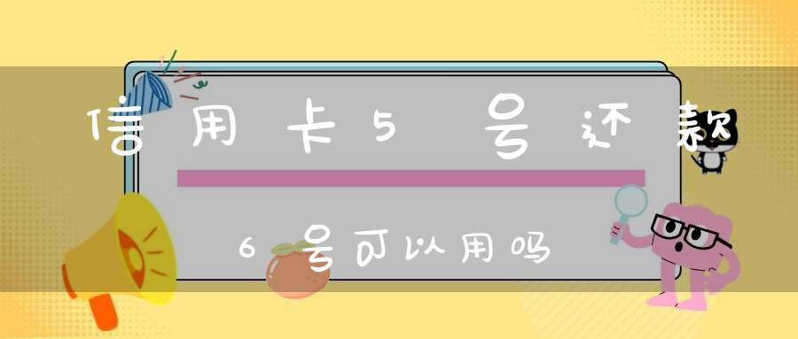 信用卡5号还款6号可以用吗