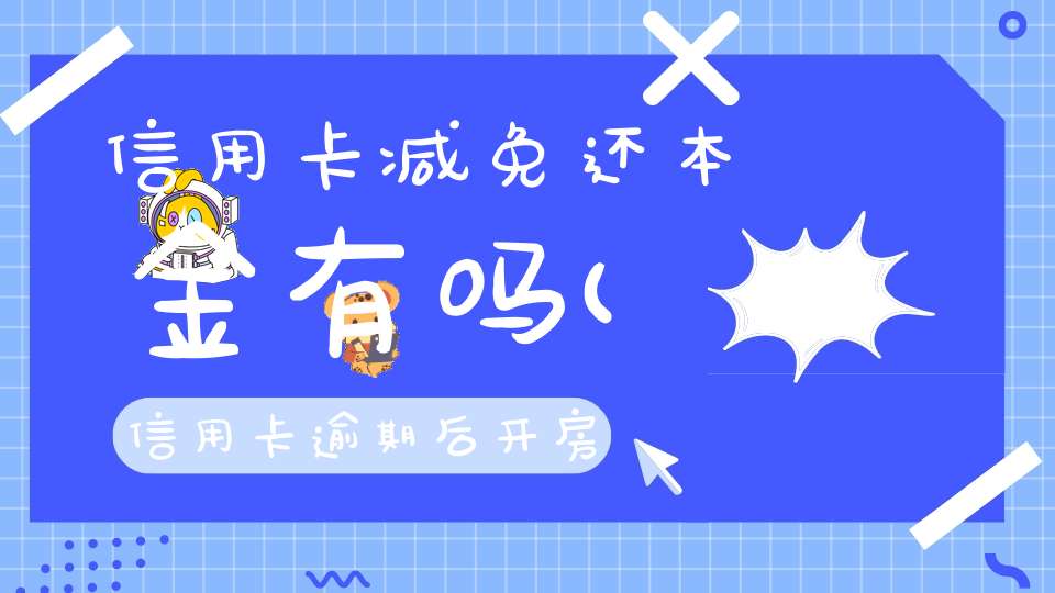 信用卡减免还本金有吗(信用卡逾期后开房产证明能够减免利息还本金吗)