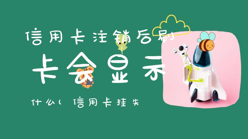 信用卡注销后刷卡会显示什么(信用卡挂失成功,刷卡会显示什么)