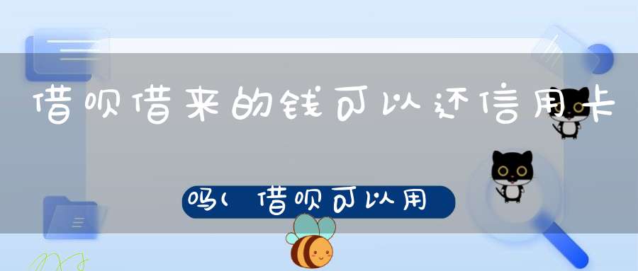 借呗借来的钱可以还信用卡吗(借呗可以用信用卡还款吗)