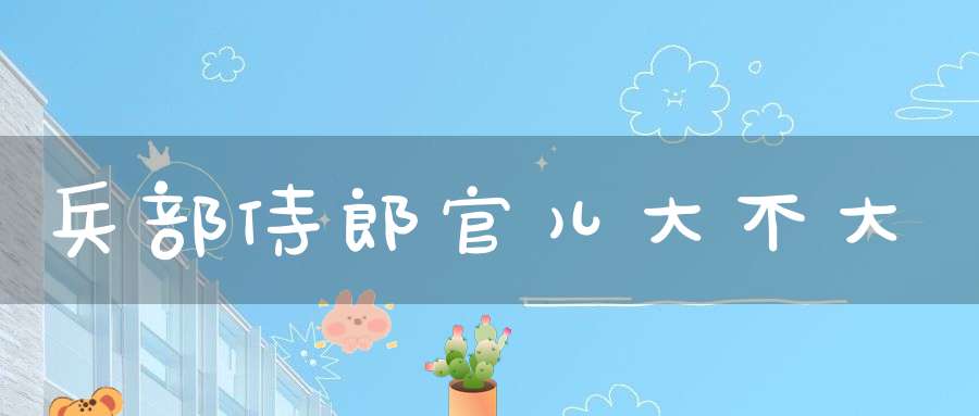 兵部侍郎官儿大不大