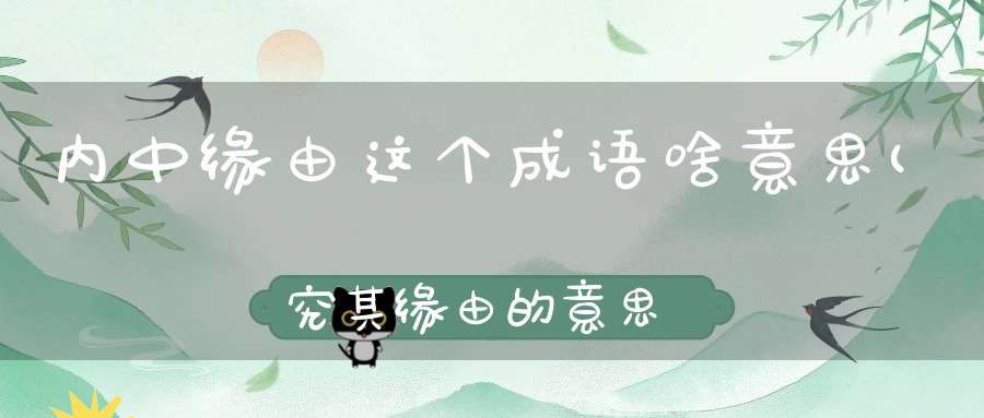 内中缘由这个成语啥意思(究其缘由的意思)