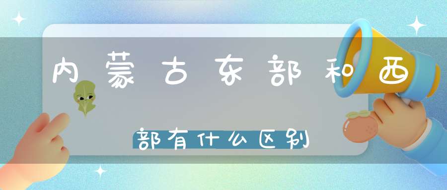 内蒙古东部和西部有什么区别