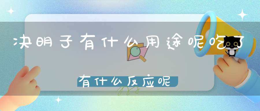 决明子有什么用途呢吃了有什么反应呢