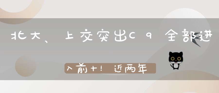 北大、上交突出C9全部进入前十！近两年全国杰青、优青入围分析