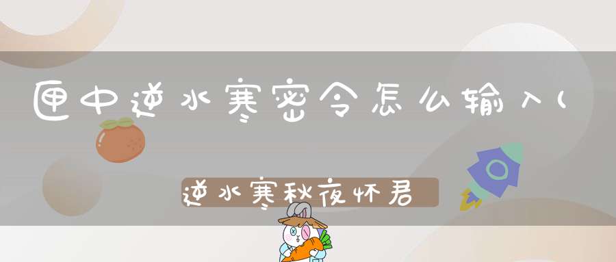 匣中逆水寒密令怎么输入(逆水寒秋夜怀君任务怎么做)