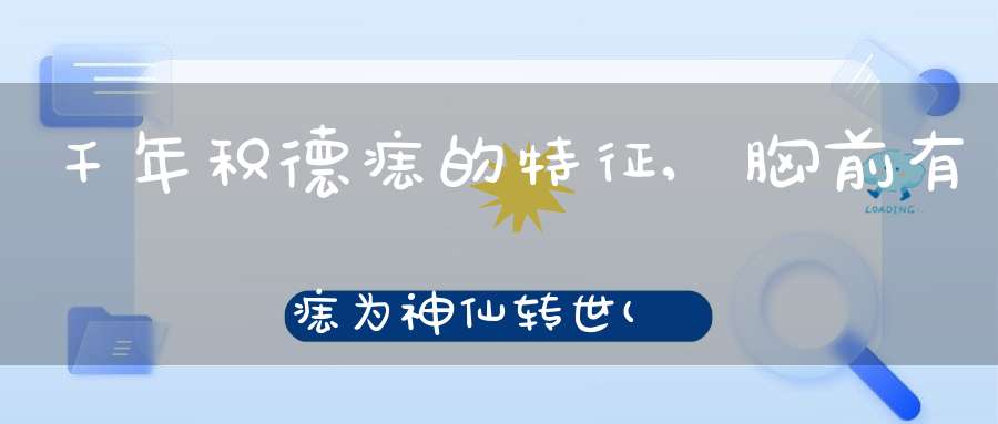 千年积德痣的特征,胸前有痣为神仙转世(胸前长红痣)