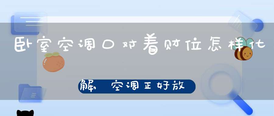 卧室空调口对着财位怎样化解,空调正好放在财位上怎么办