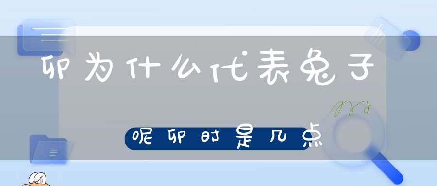 卯为什么代表兔子呢卯时是几点