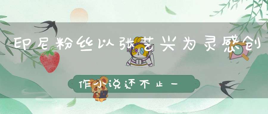 印尼粉丝以张艺兴为灵感创作小说还不止一部将被翻拍电影