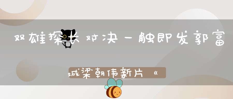 双雄探长对决一触即发郭富城梁朝伟新片《风再起时》终于来了