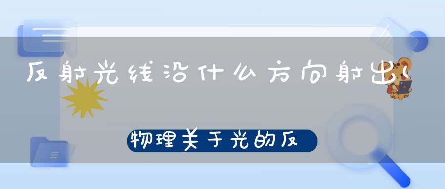 反射光线沿什么方向射出(物理关于光的反射这一方面的)