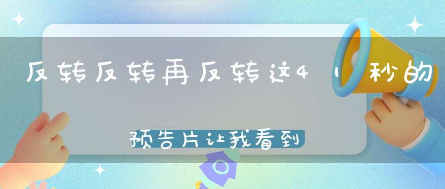 反转反转再反转这41秒的预告片让我看到了老港片的魂